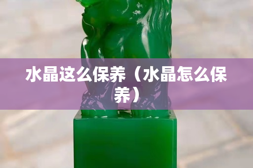 水晶這么保養（水晶怎么保養）