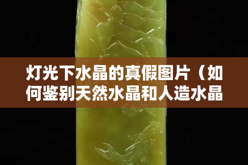 燈光下水晶的真假圖片（如何鑒別天然水晶和人造水晶）