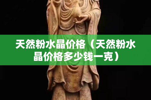 天然粉水晶價格（天然粉水晶價格多少錢一克）