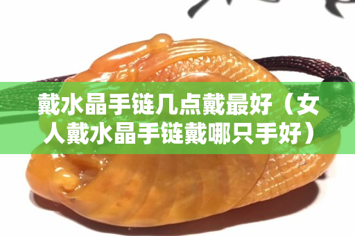 戴水晶手鏈幾點(diǎn)戴最好（女人戴水晶手鏈戴哪只手好）