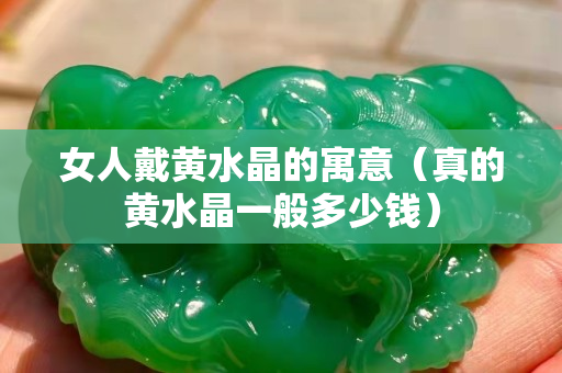 女人戴黃水晶的寓意（真的黃水晶一般多少錢）