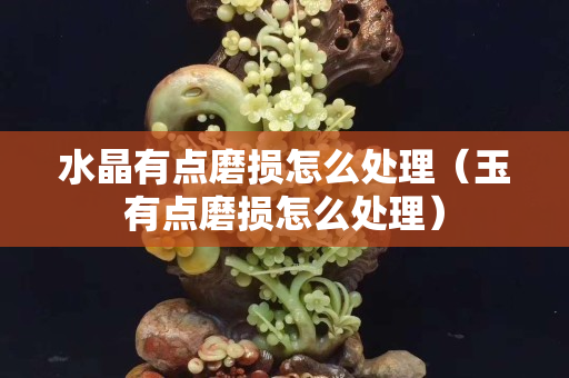 水晶有點磨損怎么處理（玉有點磨損怎么處理）