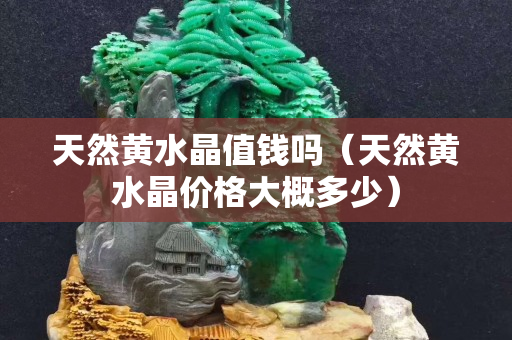 天然黃水晶值錢嗎（天然黃水晶價格大概多少）
