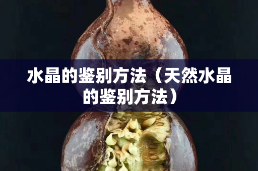水晶的鑒別方法（天然水晶的鑒別方法）
