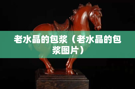 老水晶的包漿（老水晶的包漿圖片）