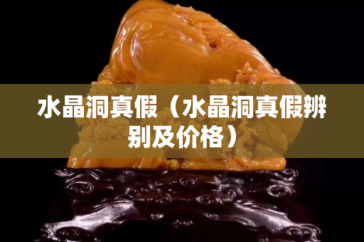 水晶洞真假（水晶洞真假辨別及價格）