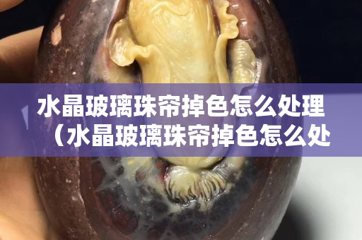 水晶玻璃珠簾掉色怎么處理（水晶玻璃珠簾掉色怎么處理）