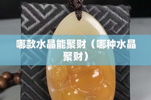 哪款水晶能聚財（哪種水晶聚財）