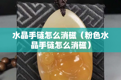 水晶手鏈怎么消磁（粉色水晶手鏈怎么消磁）