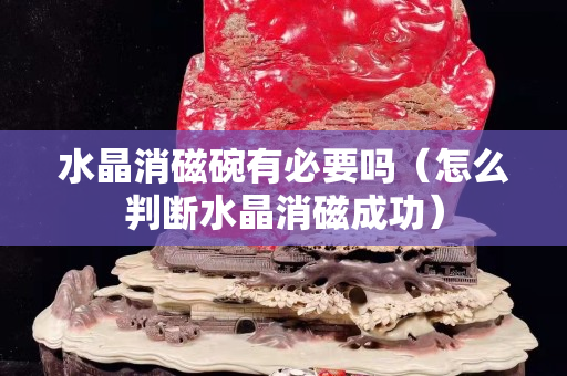 水晶消磁碗有必要嗎（怎么判斷水晶消磁成功）