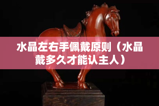 水晶左右手佩戴原則（水晶戴多久才能認主人）