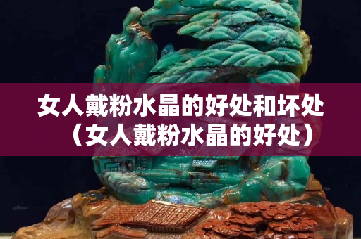 女人戴粉水晶的好處和壞處（女人戴粉水晶的好處）