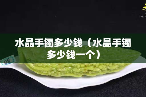 水晶手鐲多少錢（水晶手鐲多少錢一個(gè)）