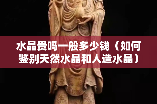 水晶貴嗎一般多少錢（如何鑒別天然水晶和人造水晶）