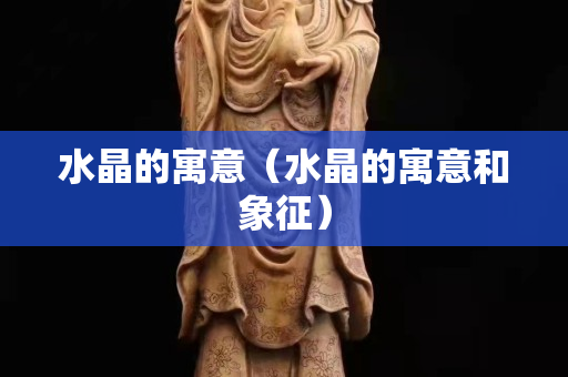 水晶的寓意（水晶的寓意和象征）