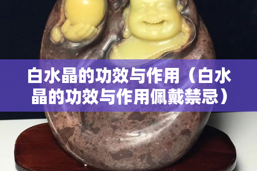 白水晶的功效與作用（白水晶的功效與作用佩戴禁忌）