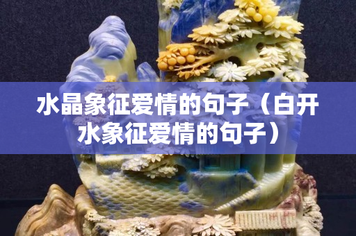 水晶象征愛情的句子（白開水象征愛情的句子）