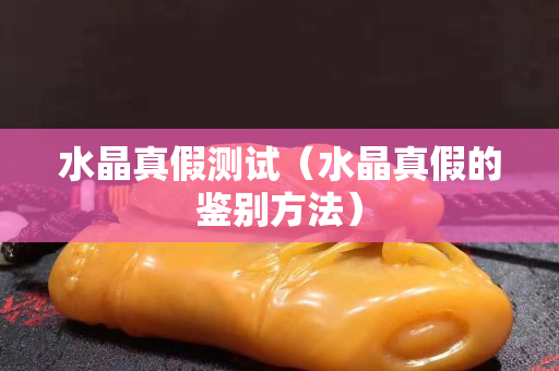 水晶真假測試（水晶真假的鑒別方法）