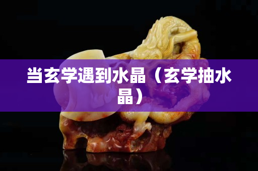 當玄學遇到水晶（玄學抽水晶）