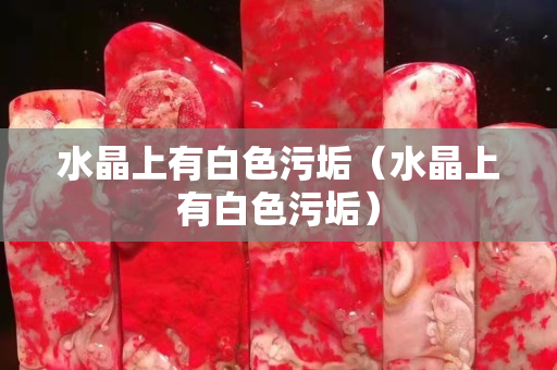 水晶上有白色污垢（水晶上有白色污垢）