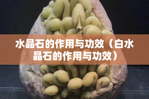 水晶石的作用與功效（白水晶石的作用與功效）