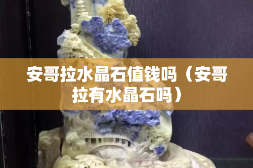 安哥拉水晶石值錢(qián)嗎（安哥拉有水晶石嗎）