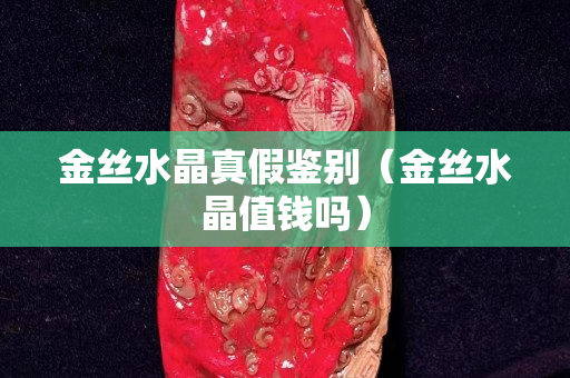 金絲水晶真假鑒別（金絲水晶值錢嗎）