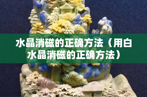 水晶消磁的正確方法（用白水晶消磁的正確方法）