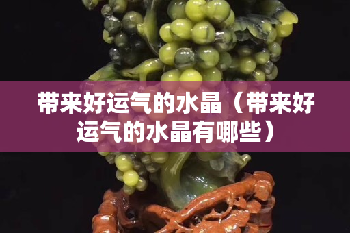 帶來好運氣的水晶（帶來好運氣的水晶有哪些）