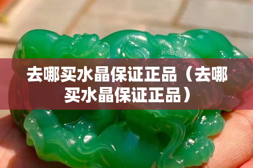 去哪買水晶保證正品（去哪買水晶保證正品）