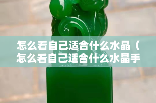怎么看自己適合什么水晶（怎么看自己適合什么水晶手串）