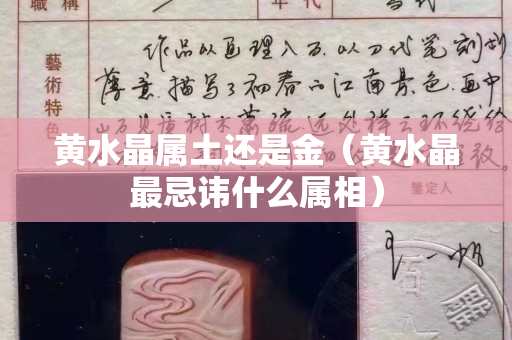 黃水晶屬土還是金（黃水晶最忌諱什么屬相）