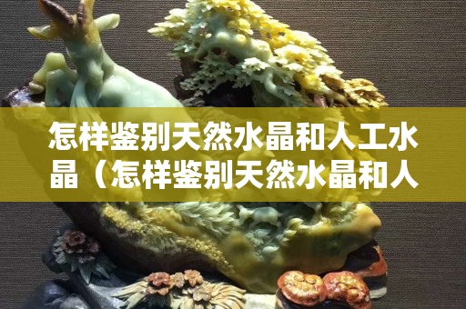 怎樣鑒別天然水晶和人工水晶（怎樣鑒別天然水晶和人工水晶眼鏡）