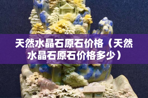 天然水晶石原石價格（天然水晶石原石價格多少）