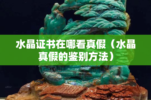 水晶證書在哪看真假（水晶真假的鑒別方法）