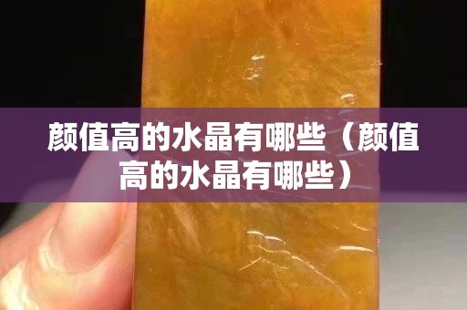顏值高的水晶有哪些（顏值高的水晶有哪些）
