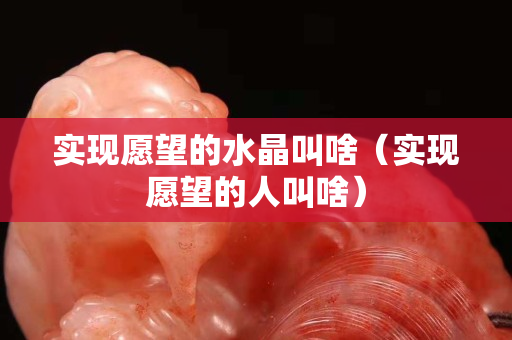 實現愿望的水晶叫啥（實現愿望的人叫啥）