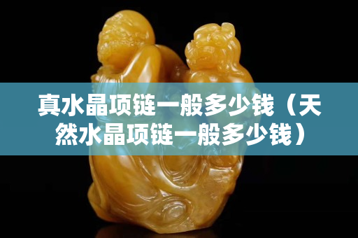 真水晶項鏈一般多少錢（天然水晶項鏈一般多少錢）