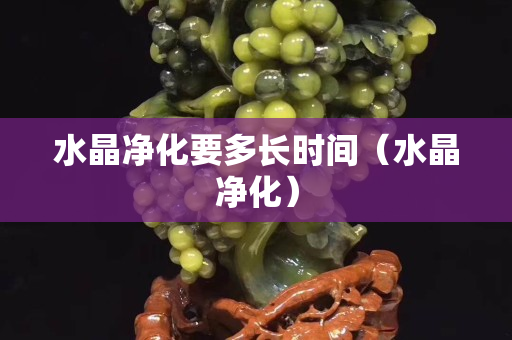 水晶凈化要多長時間（水晶凈化）