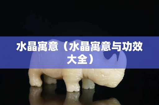 水晶寓意（水晶寓意與功效大全）