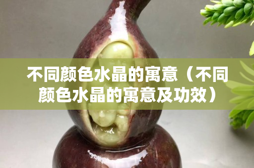 不同顏色水晶的寓意（不同顏色水晶的寓意及功效）