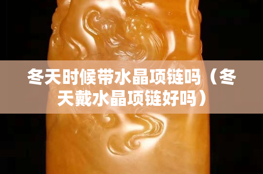 冬天時候帶水晶項鏈嗎（冬天戴水晶項鏈好嗎）