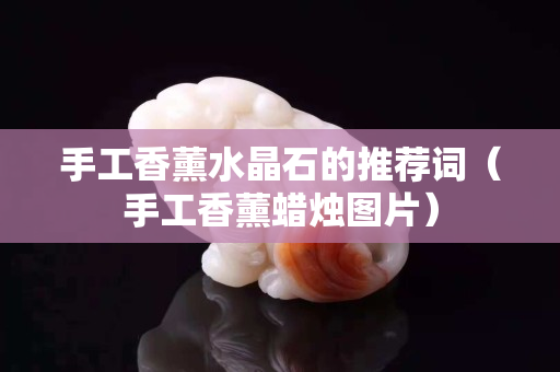 手工香薰水晶石的推薦詞（手工香薰蠟燭圖片）