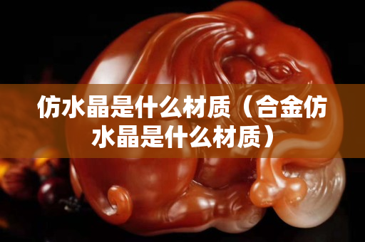 仿水晶是什么材質（合金仿水晶是什么材質）