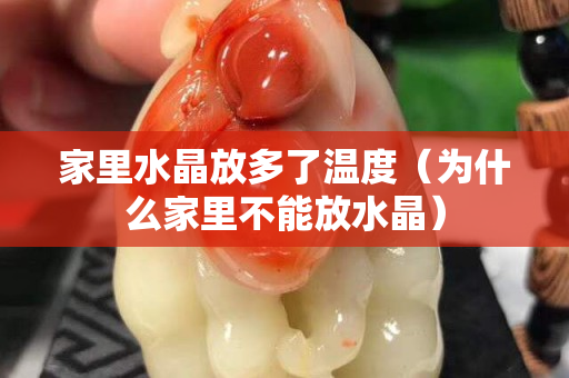 家里水晶放多了溫度（為什么家里不能放水晶）