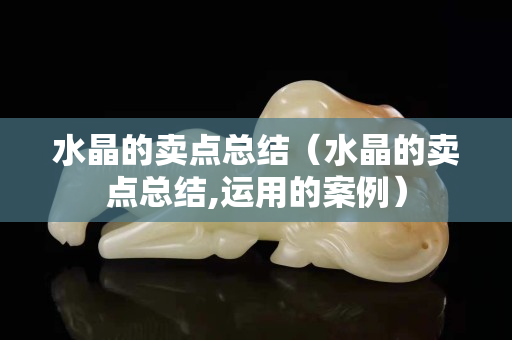 水晶的賣點總結（水晶的賣點總結,運用的案例）