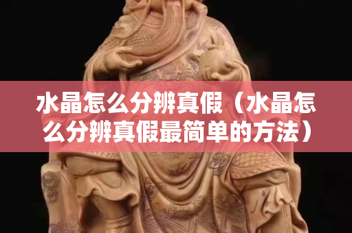 水晶怎么分辨真假（水晶怎么分辨真假最簡單的方法）