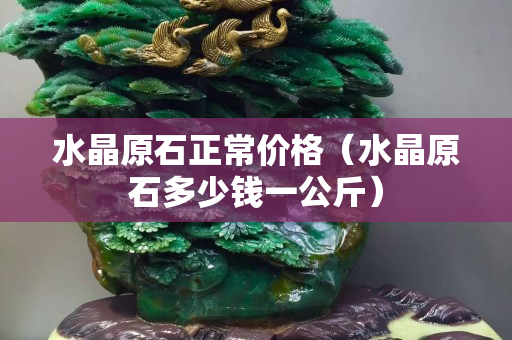 水晶原石正常價格（水晶原石多少錢一公斤）