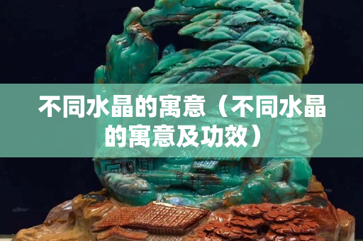 不同水晶的寓意（不同水晶的寓意及功效）