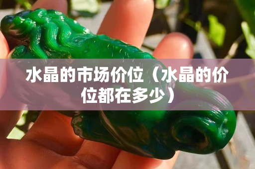 水晶的市場價位（水晶的價位都在多少）